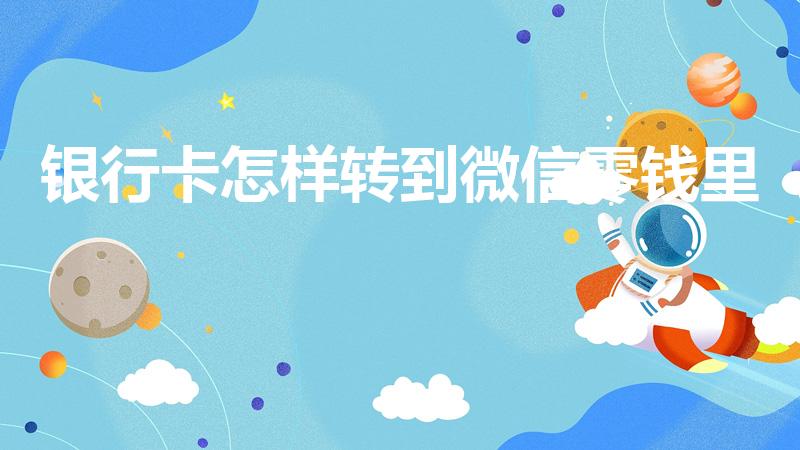 银行卡怎样转到微信零钱里（怎么从银行卡转账到微信零钱）