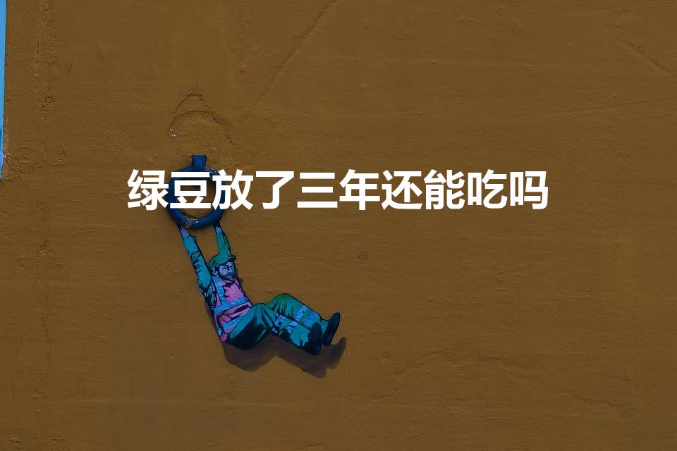 绿豆放了三年还能吃吗（干绿豆放了三年还能吃吗）