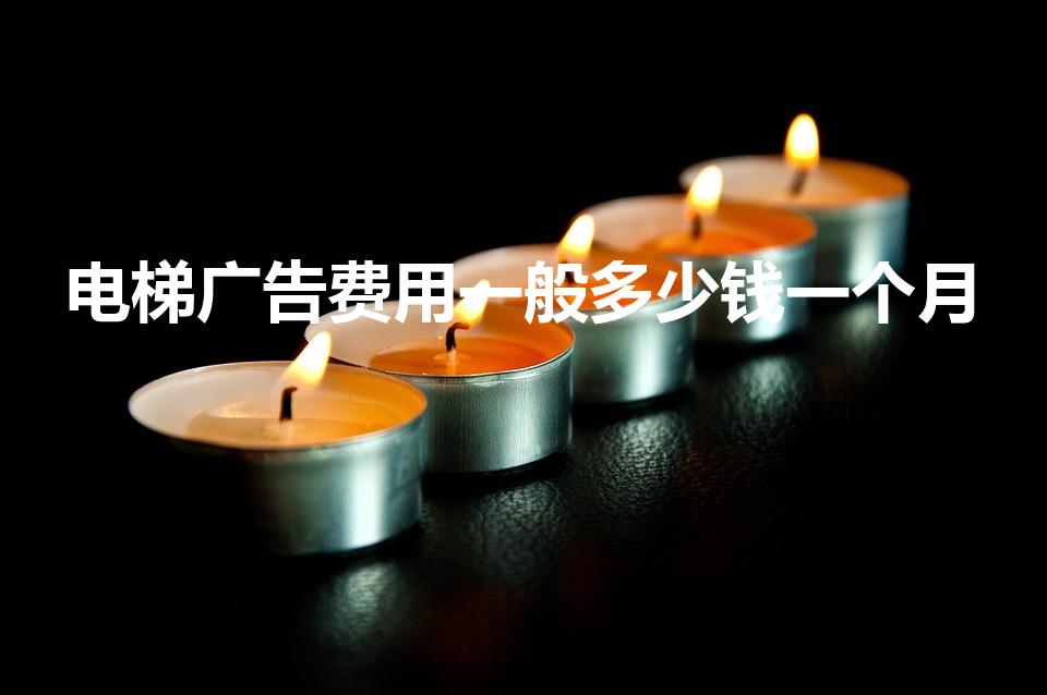 电梯广告费用一般多少钱一个月（电梯广告多少钱一个月）