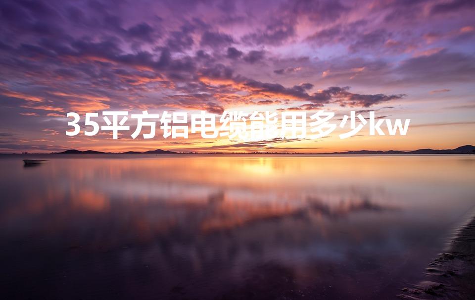 35平方铝电缆能用多少kw