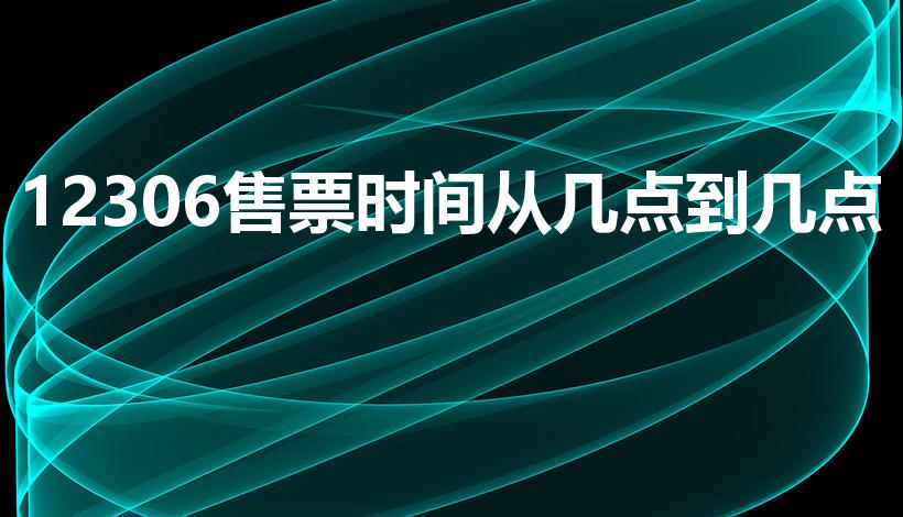 12306售票时间从几点到几点（12306几点开始售票）