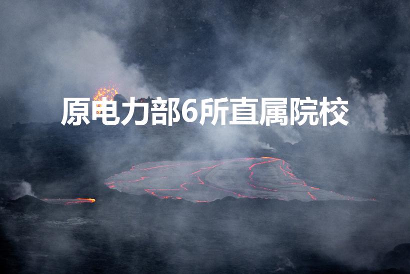 原电力部6所直属院校（原电力部6所直属院校排名）