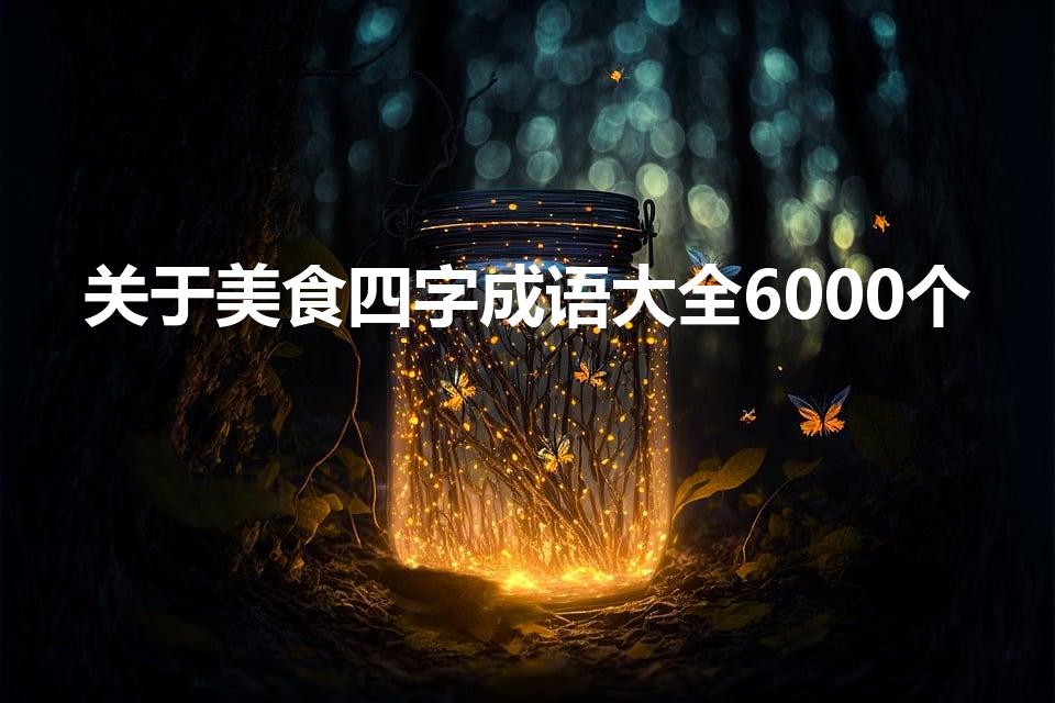 关于美食四字成语大全6000个（形容美食的四字成语）