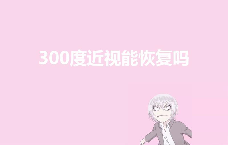 300度近视能恢复吗