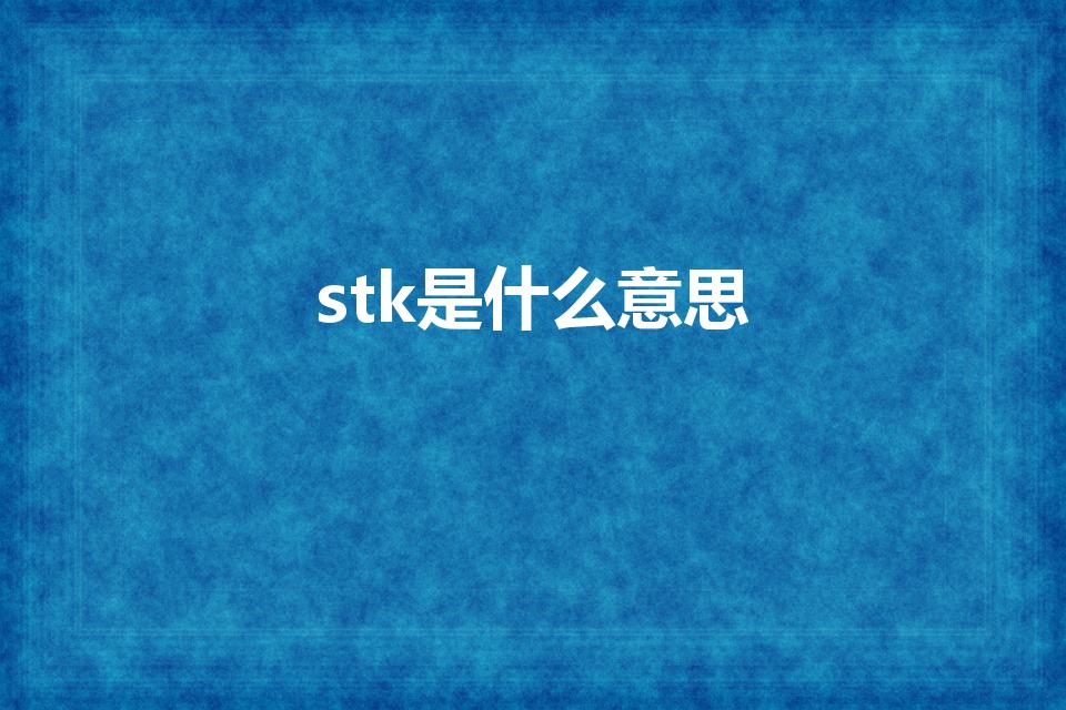 stk是什么意思（网络stk是什么意思）
