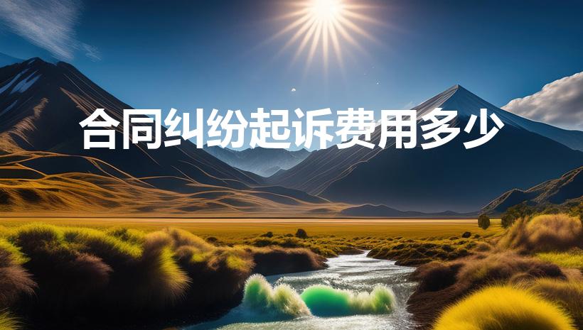 合同纠纷起诉费用多少（合同案件诉讼费收费标准）