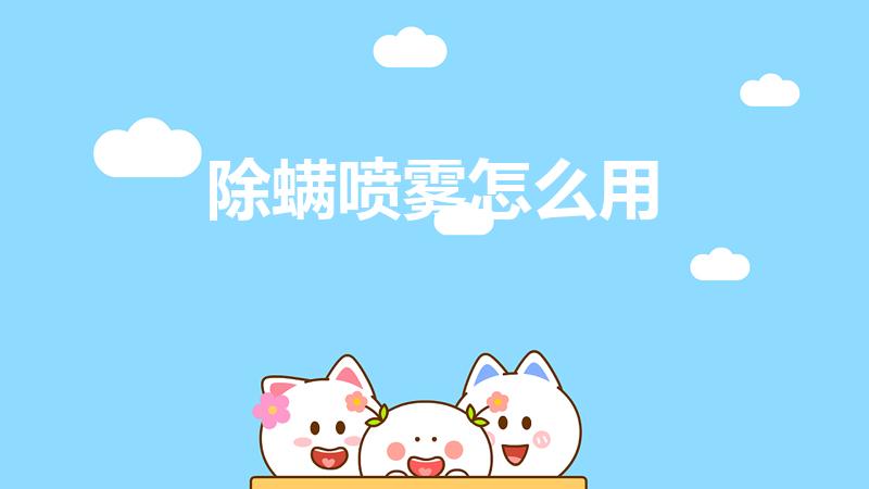 除螨喷雾怎么用（除螨喷雾怎么用才正确）