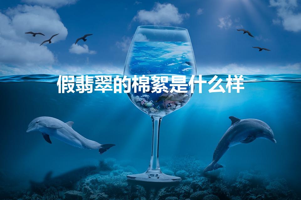 假翡翠的棉絮是什么样（翡翠棉絮状是怎么样的）