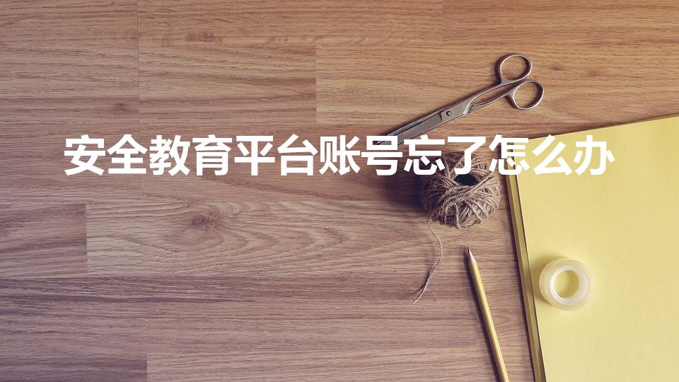 安全教育平台账号忘了怎么办