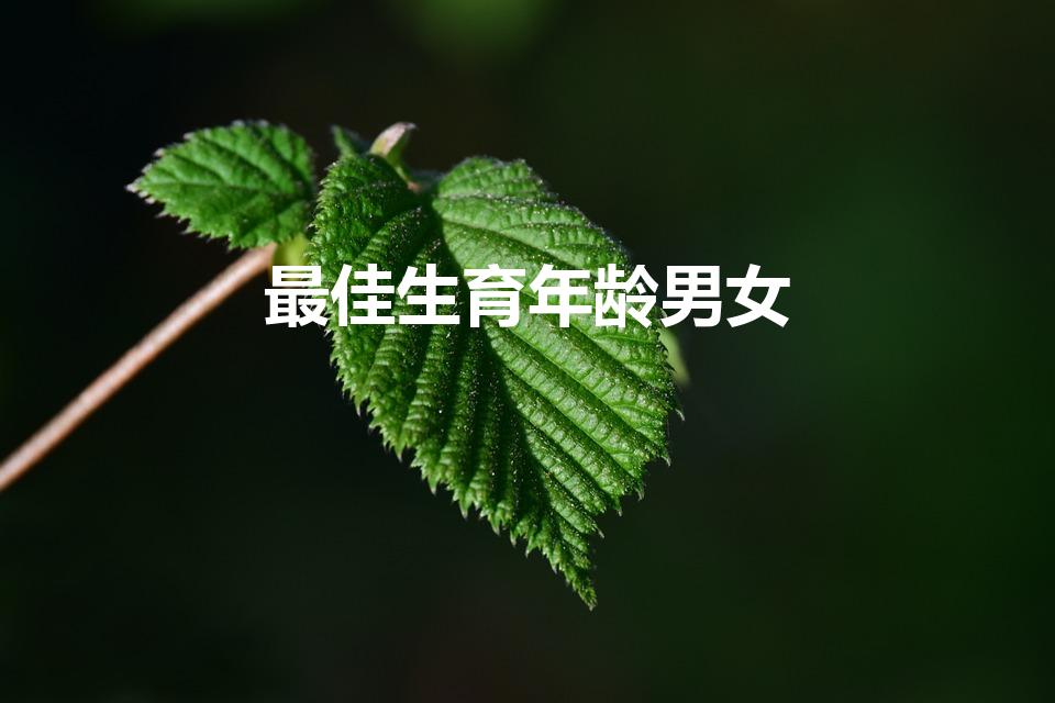 最佳生育年龄男女（男女最佳生育年龄）