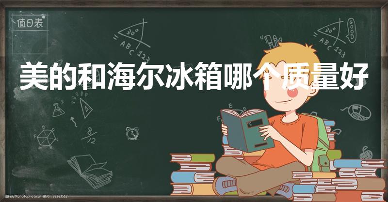 美的和海尔冰箱哪个质量好（美的冰箱好还是海尔冰箱好）