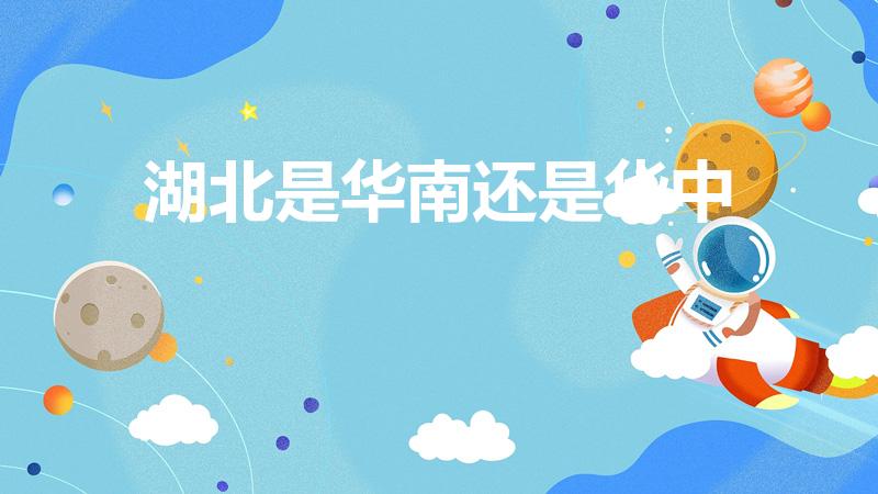 湖北是华南还是华中（湖北属于华南还是华东）