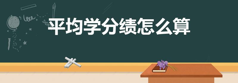 平均学分绩怎么算（平均学分绩点是怎么算的）