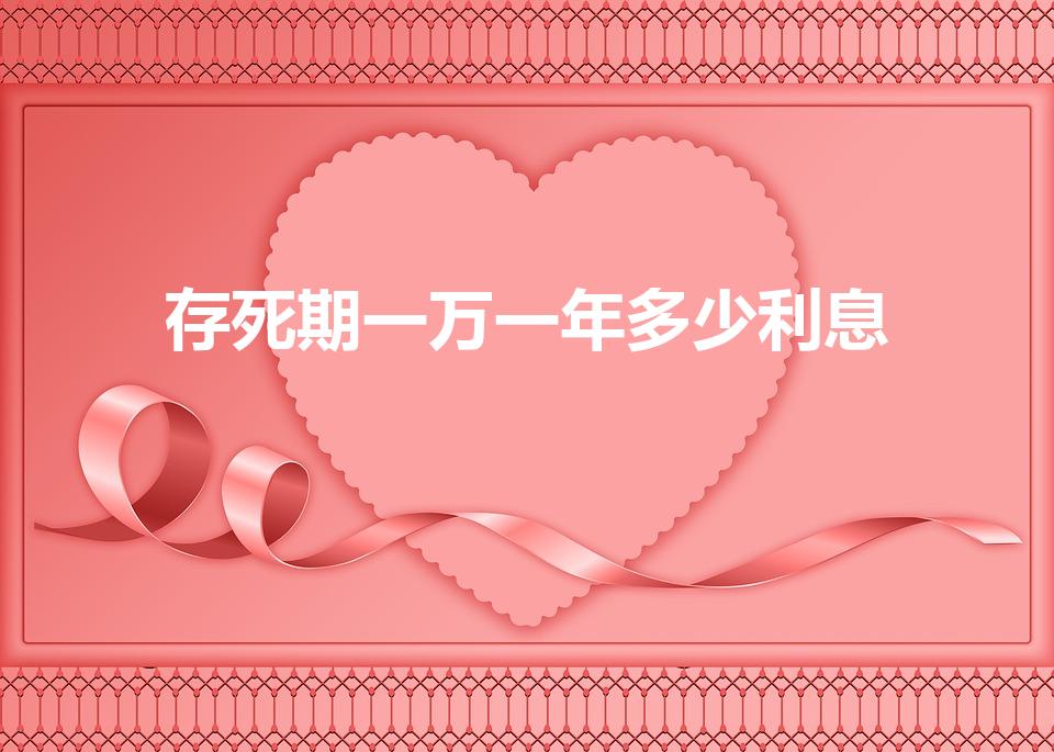 存死期一万一年多少利息（一万块钱存死期一年有多少利息）
