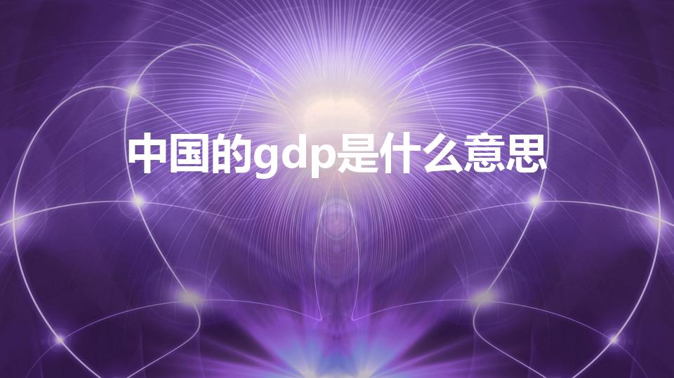 中国的gdp是什么意思（gdp是什么意思简单说）