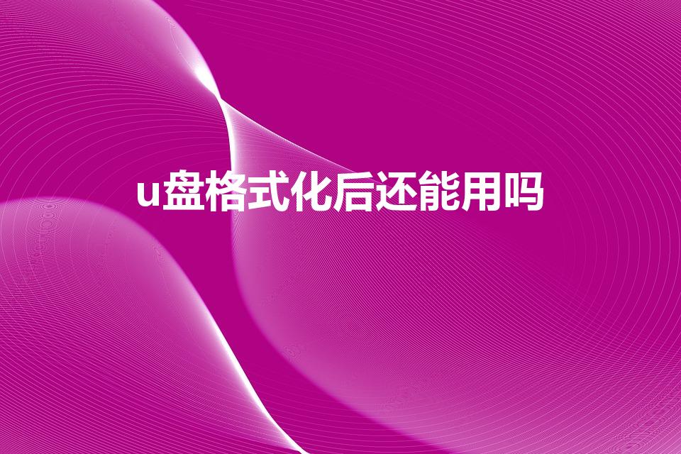 u盘格式化后还能用吗（U盘格式化后还能用吗）