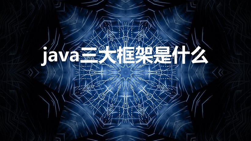 java三大框架是什么（什么是三大框架）