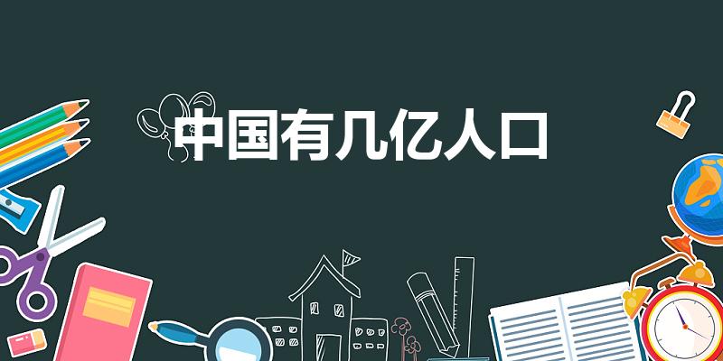 中国有几亿人口（中国总共有多少人）
