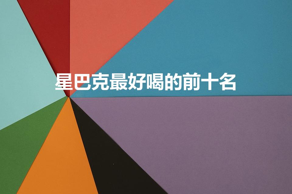 星巴克最好喝的前十名（星巴克什么好喝）