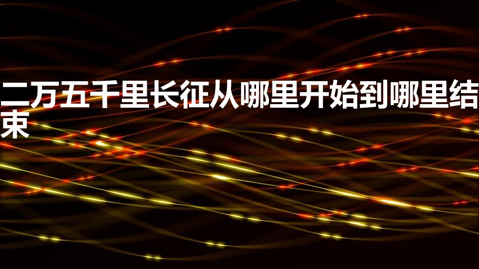 二万五千里长征从哪里开始到哪里结束