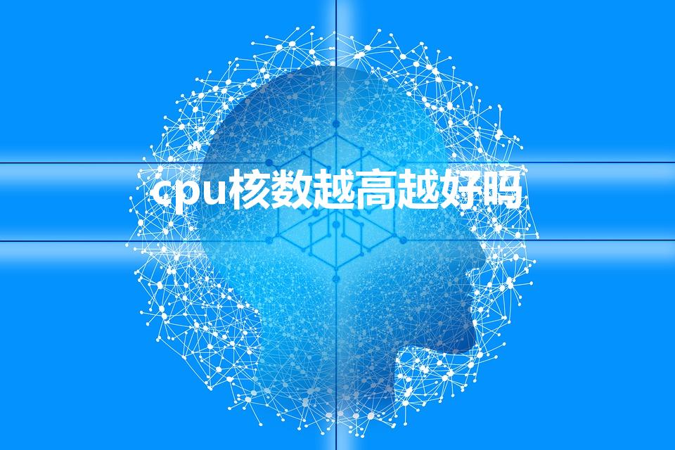 cpu核数越高越好吗（cpu是不是核数越高越好）