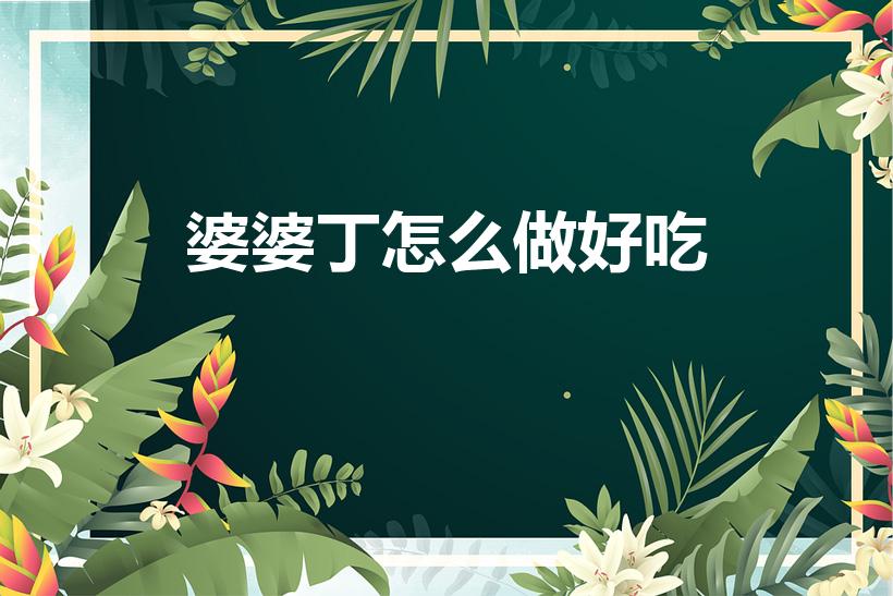 婆婆丁怎么做好吃（蒲公英做什么菜好吃）