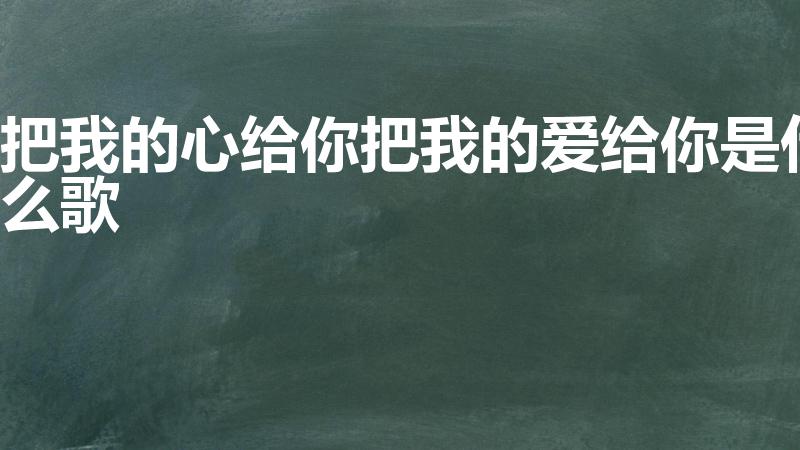 把我的心给你把我的爱给你是什么歌