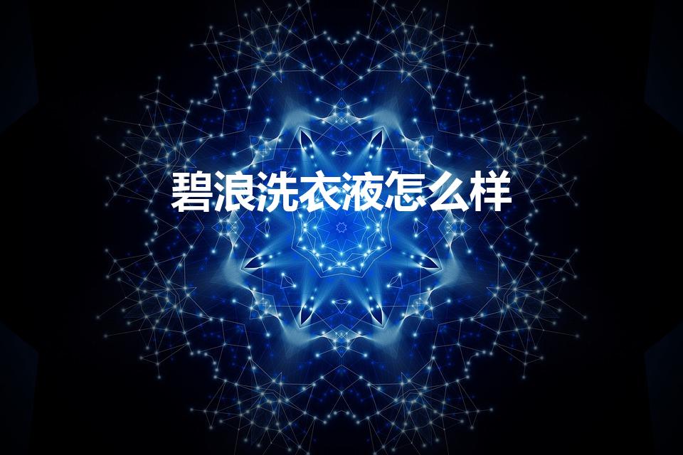 碧浪洗衣液怎么样（碧浪洗衣液为什么比蓝月亮贵）