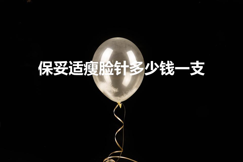 保妥适瘦脸针多少钱一支（瘦脸针的价格是多少）