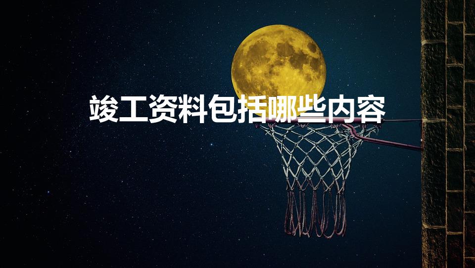 竣工资料包括哪些内容（工程竣工验收资料包括哪些）