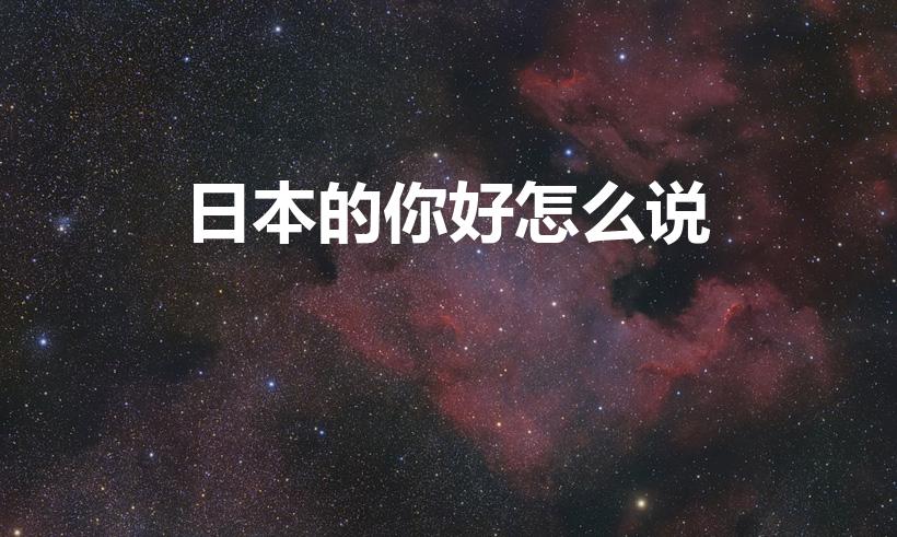 日本的你好怎么说（“你好”用日语怎么说）
