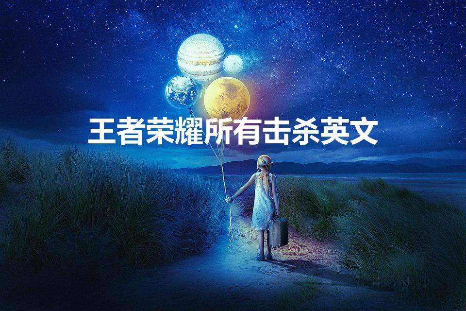 王者荣耀所有击杀英文（王者荣耀五杀的英文是什么）