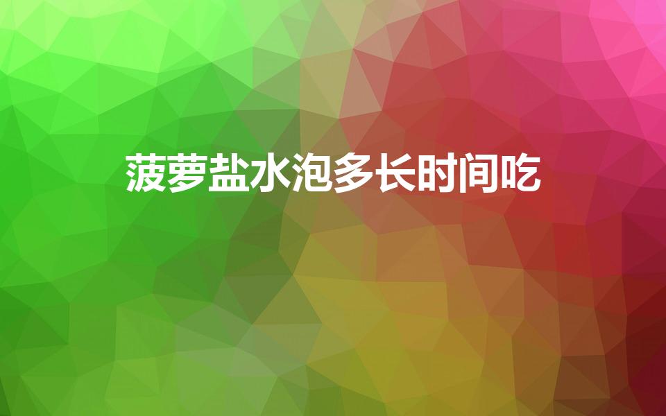 菠萝盐水泡多长时间吃（菠萝用盐水泡几分钟）