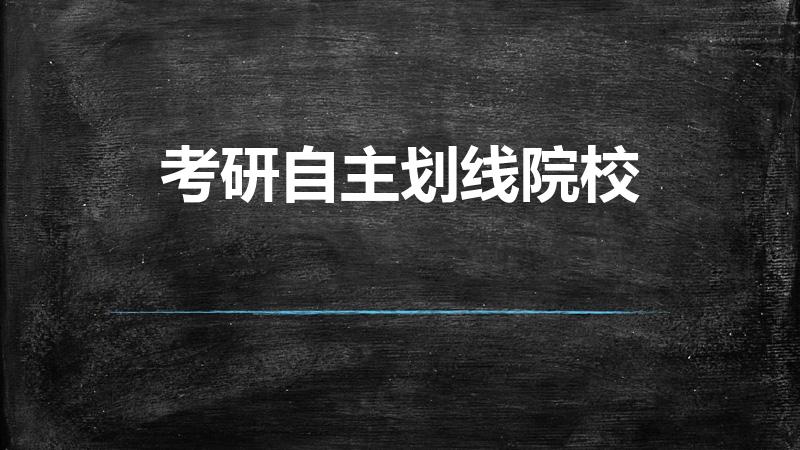 考研自主划线院校（考研时34所自主划线高校是指哪些）