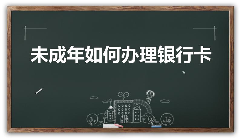 未成年如何办理银行卡（未成年人如何办理银行卡）