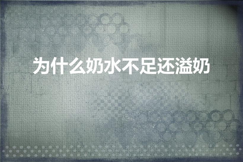 为什么奶水不足还溢奶（哺乳期奶水少还溢奶怎么办）