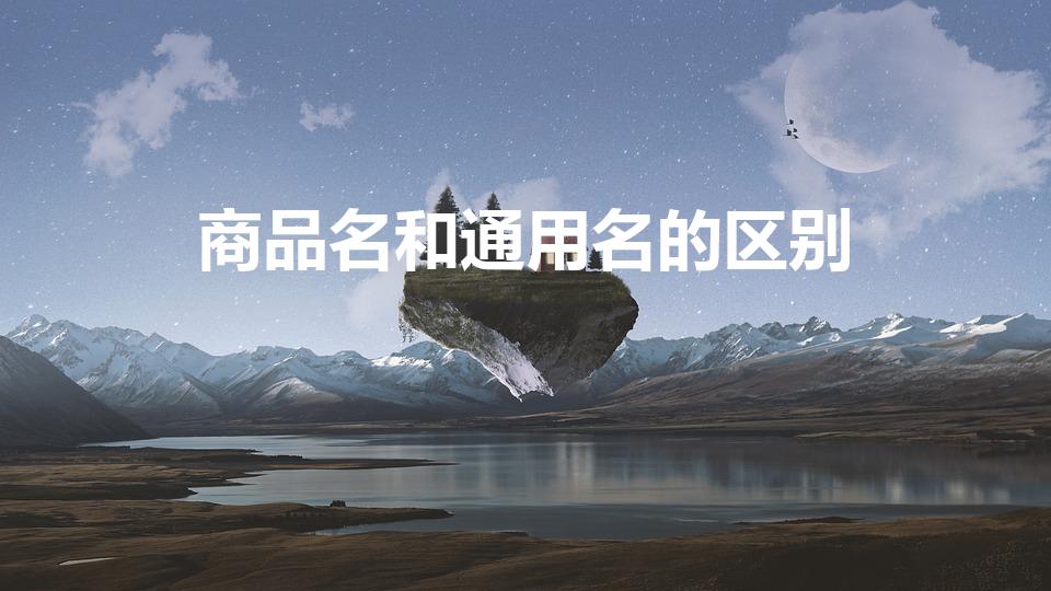商品名和通用名的区别（药品通用名称与商品名称的区别）