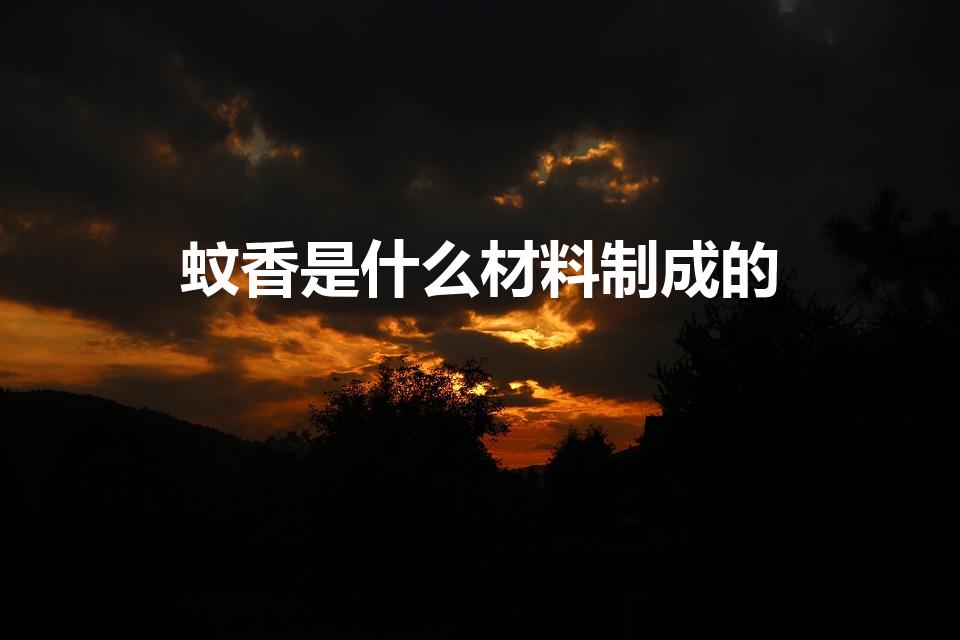 蚊香是什么材料制成的（蚊香是用什么材料做的）