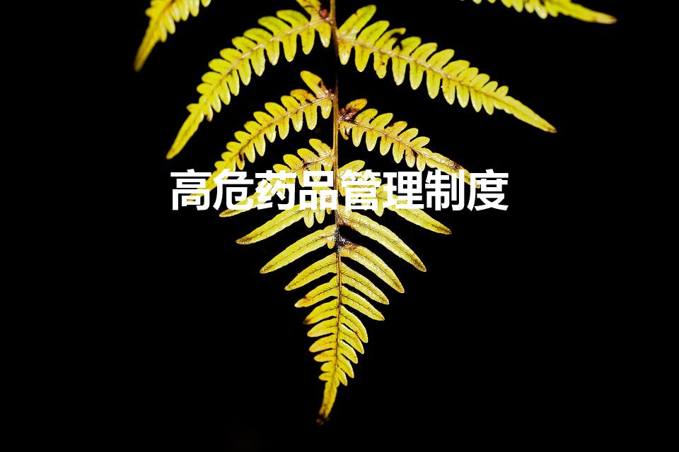 高危药品管理制度（药品管理制度有哪些）