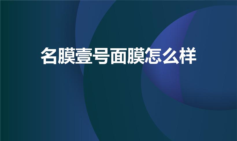 名膜壹号面膜怎么样（名膜壹号青春面膜男士可以用吗）