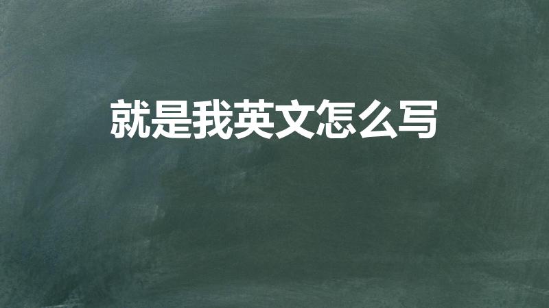 就是我英文怎么写(就是我英文怎么说)