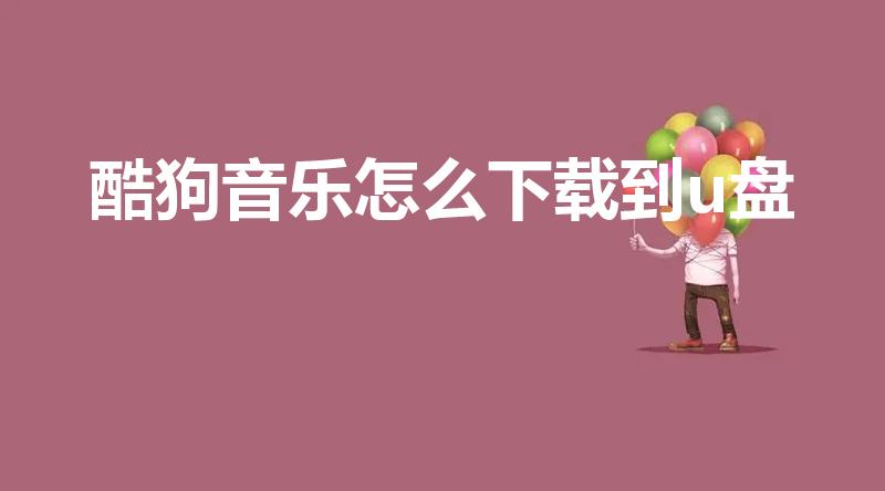 酷狗音乐怎么下载到u盘（怎么把酷狗里的歌下到U盘里）