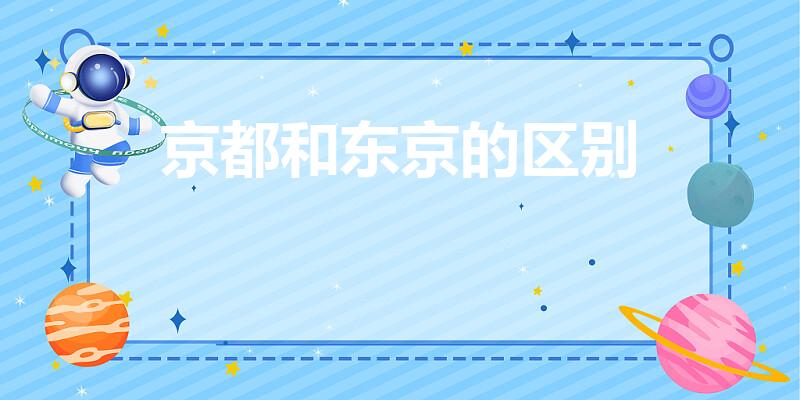 京都和东京的区别（日本东京和京都是一个地方吗）