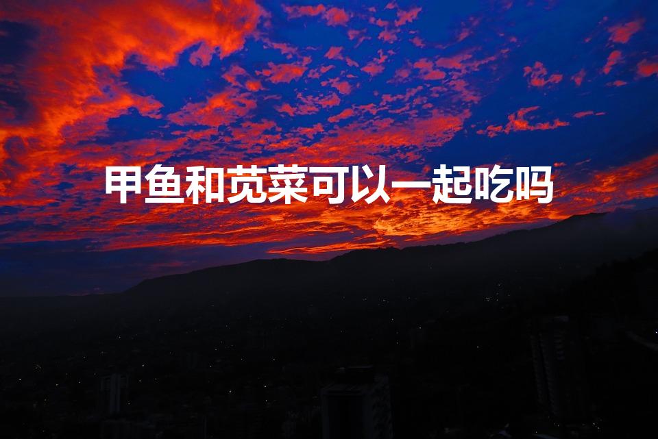 甲鱼和苋菜可以一起吃吗（甲鱼和苋菜能一起吃吗）