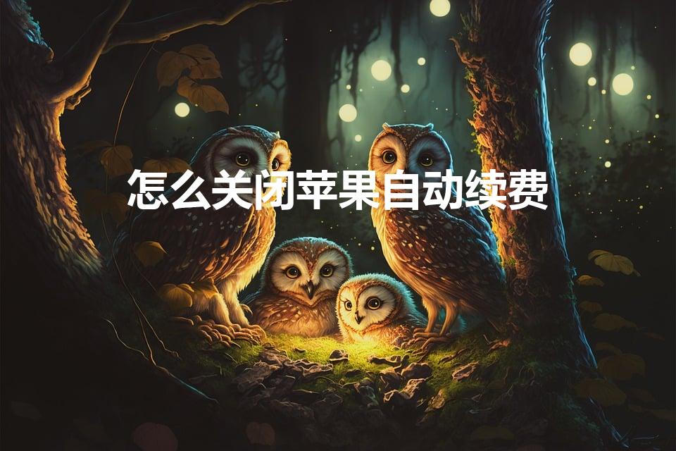 怎么关闭苹果自动续费（如何关闭苹果自动续费项目）