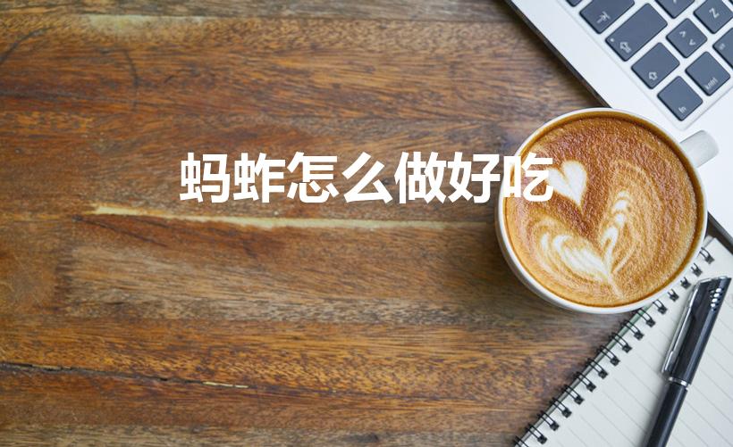 蚂蚱怎么做好吃（蚂蚱怎样做好吃）