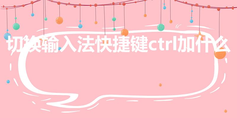 切换输入法快捷键ctrl加什么（切换输入法的快捷键）