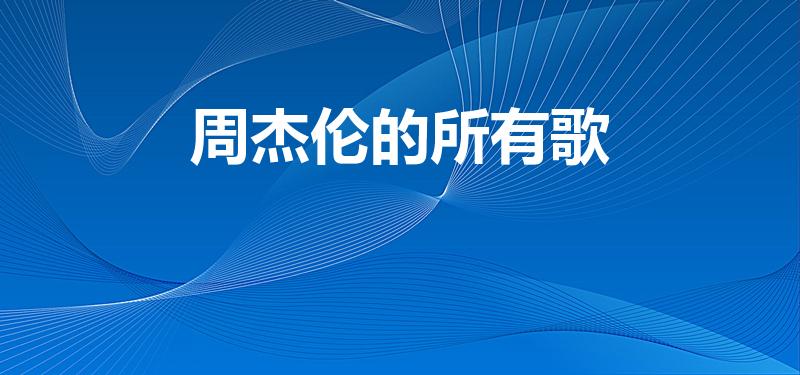周杰伦的所有歌（周杰伦所有歌曲列表）