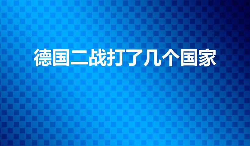 德国二战打了几个国家（二战德国打了多少个国家）