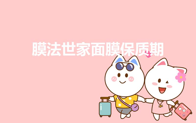膜法世家面膜保质期（膜法世家樱桃补水开封了保质期多久）